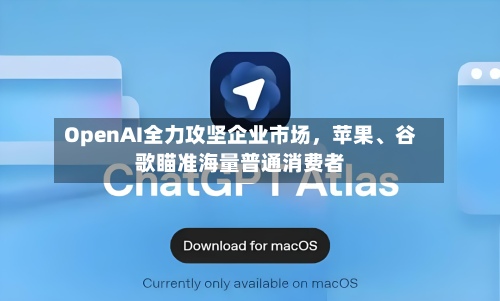 OpenAI全力攻坚企业市场，苹果	、谷歌瞄准海量普通消费者-第3张图片