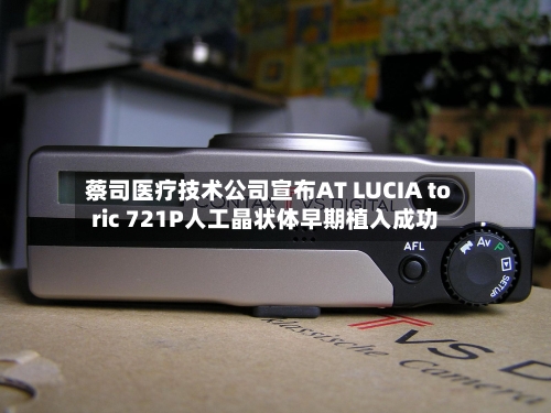 蔡司医疗技术公司宣布AT LUCIA toric 721P人工晶状体早期植入成功-第2张图片