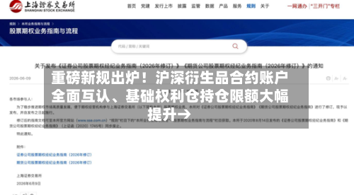 重磅新规出炉！沪深衍生品合约账户全面互认	、基础权利仓持仓限额大幅提升→-第2张图片