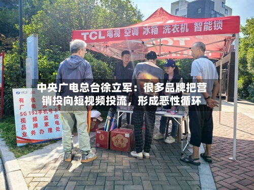 中央广电总台徐立军：很多品牌把营销投向短视频投流，形成恶性循环-第2张图片
