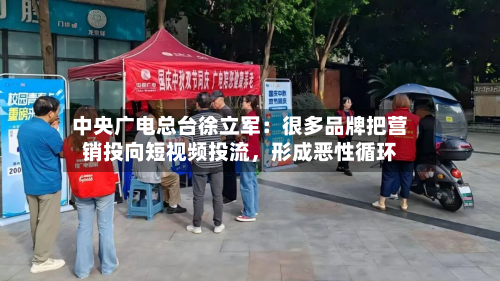 中央广电总台徐立军：很多品牌把营销投向短视频投流，形成恶性循环-第3张图片
