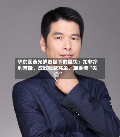 华东医药光鲜数据下的隐忧：扣非净利首降、应收账款高企、现金流“失血	”-第2张图片