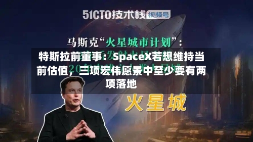 特斯拉前董事：SpaceX若想维持当前估值	，三项宏伟愿景中至少要有两项落地-第2张图片