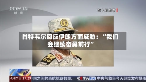 肖特韦尔回应伊朗方面威胁：“我们会继续奋勇前行”