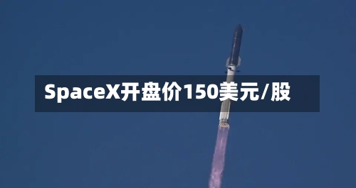 SpaceX开盘价150美元/股-第3张图片