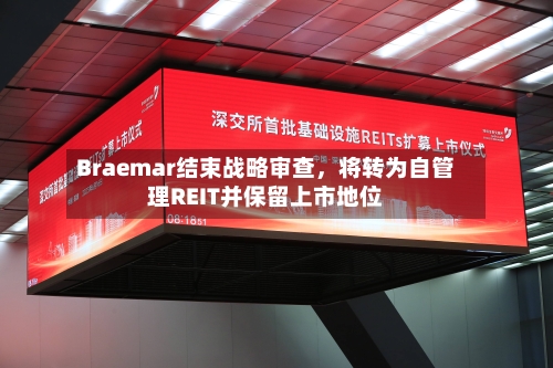 Braemar结束战略审查，将转为自管理REIT并保留上市地位-第2张图片