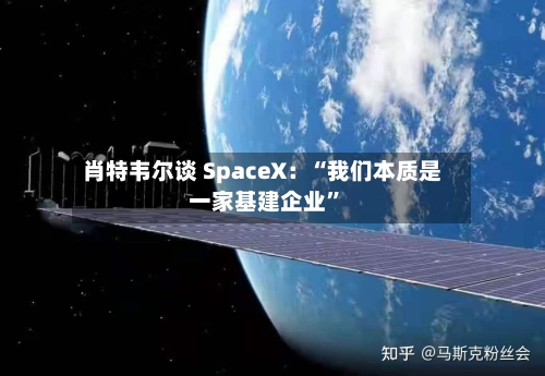 肖特韦尔谈 SpaceX：“我们本质是一家基建企业”-第3张图片