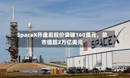 SpaceX开盘后股价突破160美元	，总市值超2万亿美元-第3张图片
