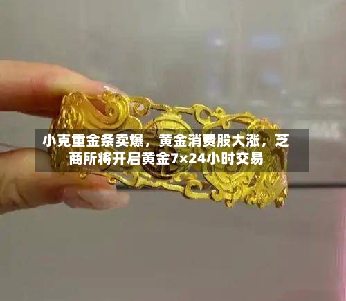 小克重金条卖爆，黄金消费股大涨，芝商所将开启黄金7×24小时交易-第2张图片