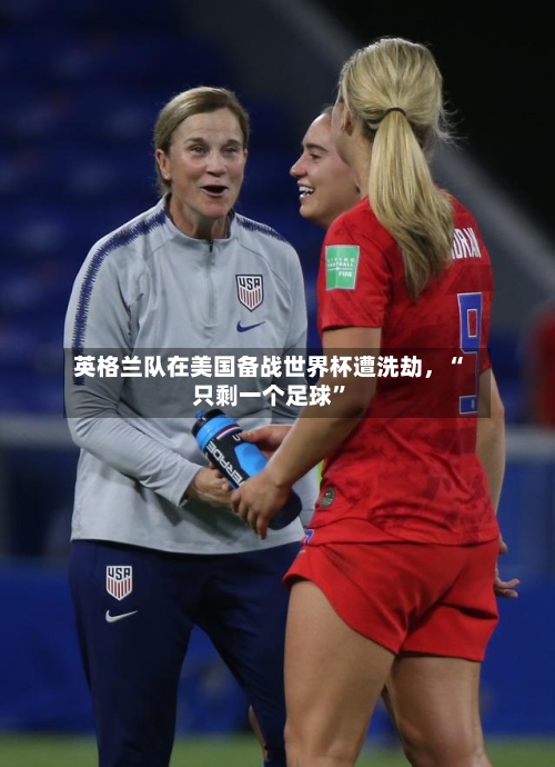 英格兰队在美国备战世界杯遭洗劫，“只剩一个足球”
