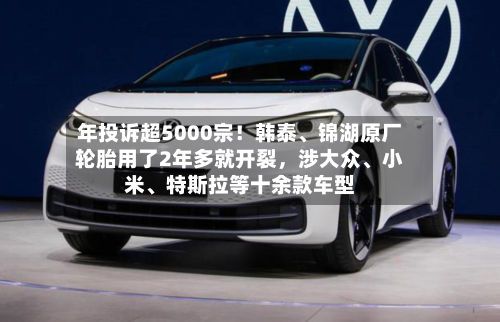 年投诉超5000宗！韩泰	、锦湖原厂轮胎用了2年多就开裂，涉大众、小米、特斯拉等十余款车型-第2张图片