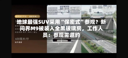 地球最强SUV采用“保密式	”参观？新问界M9被装入全黑玻璃房，工作人员：参观需邀约-第2张图片