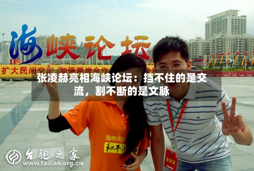 张凌赫亮相海峡论坛：挡不住的是交流	，割不断的是文脉-第2张图片