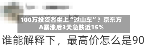 100万投资者坐上“过山车	”？京东方A暴涨后3天急跌近15%-第3张图片