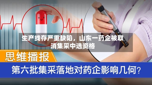 生产线存严重缺陷	，山东一药企被取消集采中选资格-第2张图片