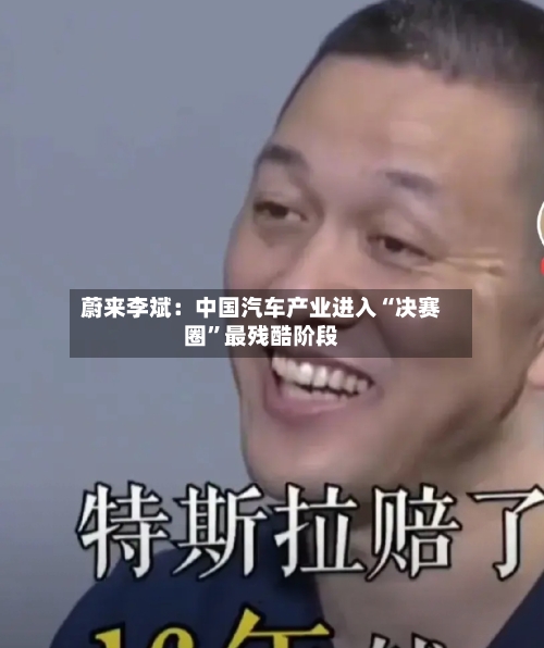 蔚来李斌：中国汽车产业进入“决赛圈	”最残酷阶段-第2张图片