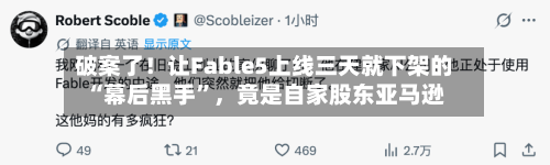 破案了！让Fable5上线三天就下架的“幕后黑手	”	，竟是自家股东亚马逊-第2张图片