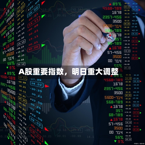 A股重要指数，明日重大调整-第2张图片