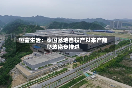 恒鑫生活：泰国基地自投产以来产能爬坡稳步推进