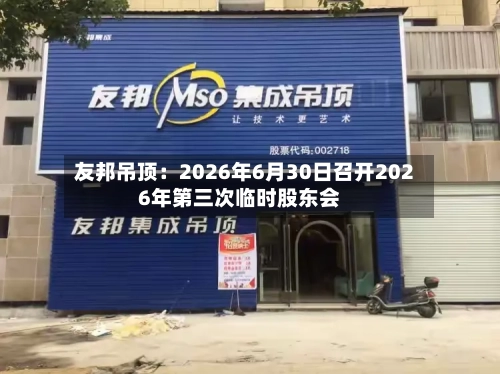 友邦吊顶：2026年6月30日召开2026年第三次临时股东会-第2张图片