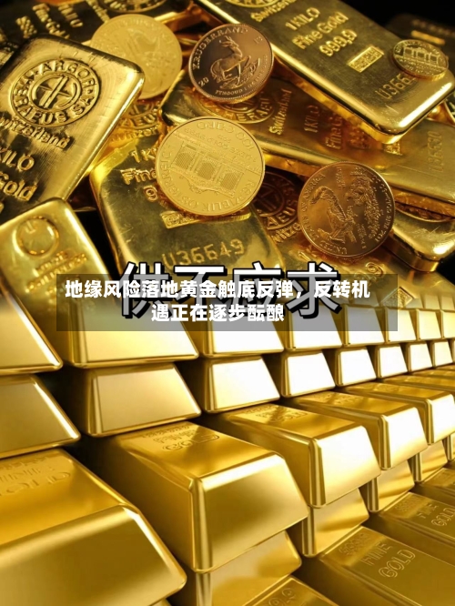 地缘风险落地黄金触底反弹	，反转机遇正在逐步酝酿-第2张图片