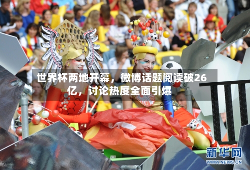 世界杯两地开幕，微博话题阅读破26亿，讨论热度全面引爆-第2张图片