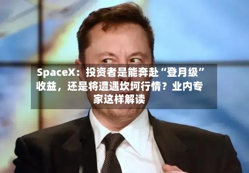 SpaceX：投资者是能奔赴“登月级”收益，还是将遭遇坎坷行情？业内专家这样解读-第3张图片