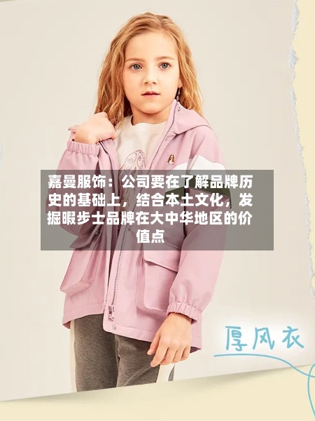嘉曼服饰：公司要在了解品牌历史的基础上，结合本土文化，发掘暇步士品牌在大中华地区的价值点-第2张图片