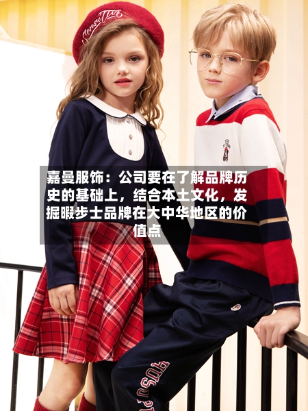 嘉曼服饰：公司要在了解品牌历史的基础上	，结合本土文化，发掘暇步士品牌在大中华地区的价值点-第3张图片