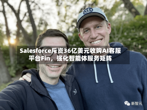 Salesforce斥资36亿美元收购AI客服平台Fin，强化智能体服务矩阵-第2张图片