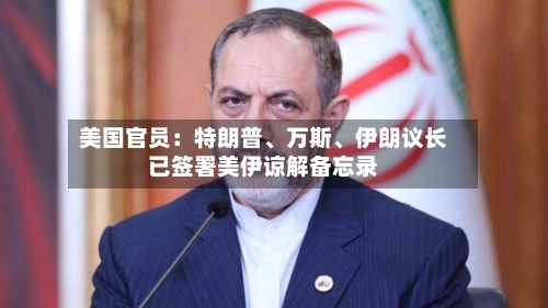 美国官员：特朗普、万斯、伊朗议长已签署美伊谅解备忘录-第2张图片