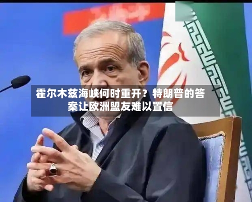 霍尔木兹海峡何时重开？特朗普的答案让欧洲盟友难以置信-第2张图片
