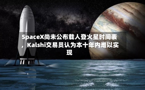 SpaceX尚未公布载人登火星时间表，Kalshi交易员认为本十年内难以实现-第2张图片
