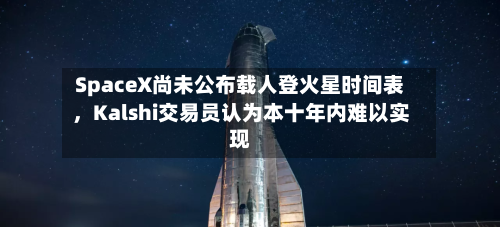 SpaceX尚未公布载人登火星时间表，Kalshi交易员认为本十年内难以实现-第3张图片