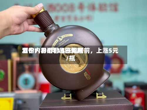 酒价内参6月16日费用发布：习酒君品涨幅居前，上涨5元/瓶-第2张图片