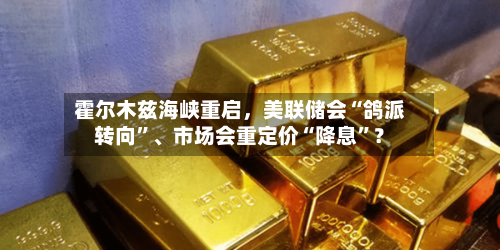 霍尔木兹海峡重启，美联储会“鸽派转向”	、市场会重定价“降息”？-第2张图片