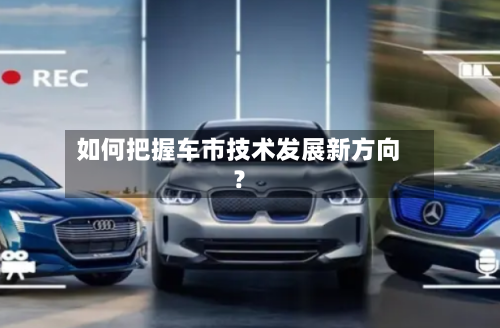如何把握车市技术发展新方向？