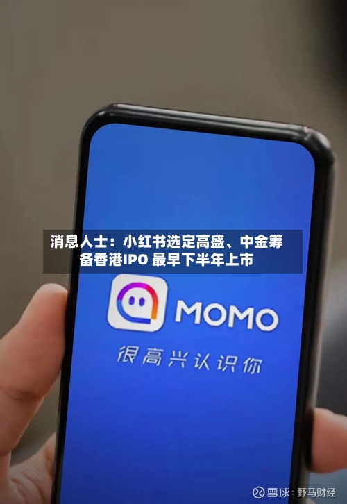 消息人士：小红书选定高盛、中金筹备香港IPO 最早下半年上市