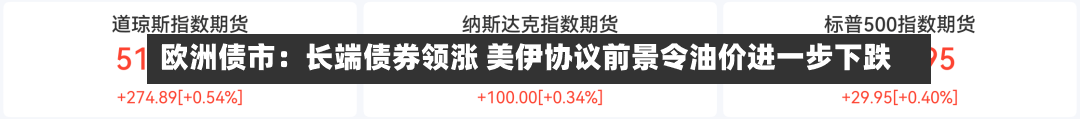 欧洲债市：长端债券领涨 美伊协议前景令油价进一步下跌-第2张图片