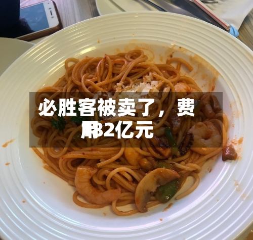 必胜客被卖了，费用182亿元-第2张图片
