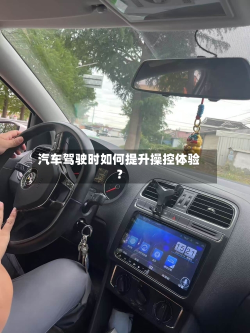 汽车驾驶时如何提升操控体验？