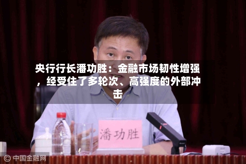 央行行长潘功胜：金融市场韧性增强，经受住了多轮次、高强度的外部冲击-第2张图片