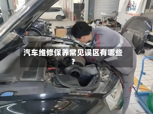 汽车维修保养常见误区有哪些？-第3张图片