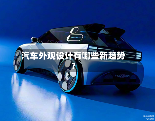 汽车外观设计有哪些新趋势？