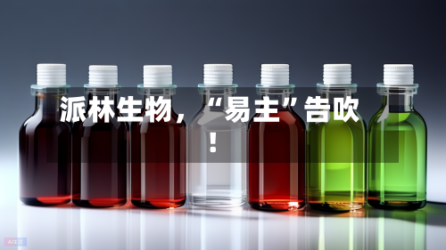 派林生物	，“易主”告吹！-第2张图片