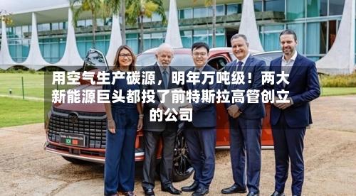 用空气生产碳源，明年万吨级！两大新能源巨头都投了前特斯拉高管创立的公司-第2张图片