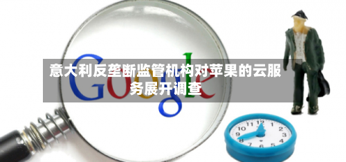 意大利反垄断监管机构对苹果的云服务展开调查