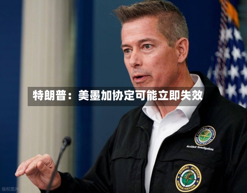 特朗普：美墨加协定可能立即失效-第2张图片