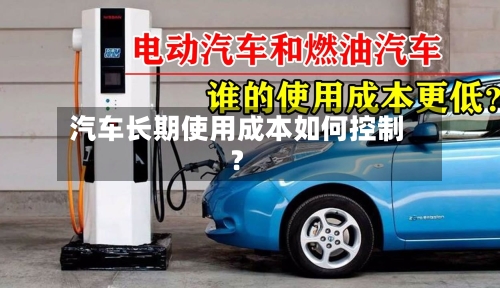 汽车长期使用成本如何控制？-第2张图片