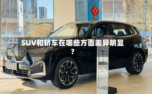 SUV和轿车在哪些方面差异明显？-第2张图片